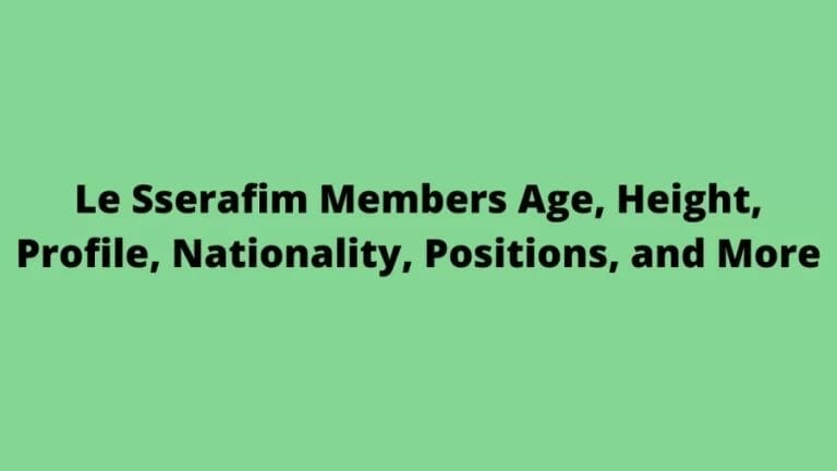 Le Sserafim Members Age, Height, Profile, Nationality, Positions, and More - networth, wiki, biography