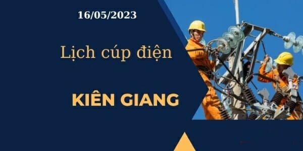 Lịch cúp điện hôm nay tại Kiên Giang ngày 16/05/2023 cập nhật mới nhất 2023 - networth, wiki, biography