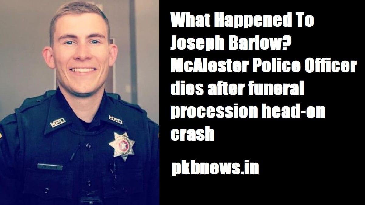 What Happened To Joseph Barlow? McAlester Police Officer dies after funeral procession head-on crash 2023 - networth, wiki, biography