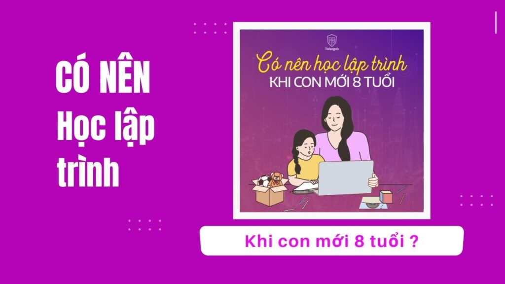 Có nên học lập trình khi con mới 8 tuổi ? | Khóa học lập trình cho trẻ em | lập trình game | lập trình web | lập trình scratch | lập trình python