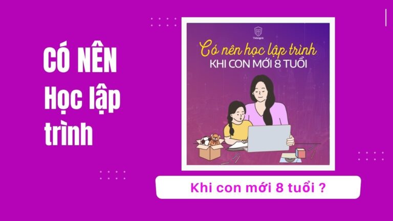 Có nên học lập trình khi con mới 8 tuổi ? | Khóa học lập trình cho trẻ em | lập trình game | lập trình web | lập trình scratch | lập trình python