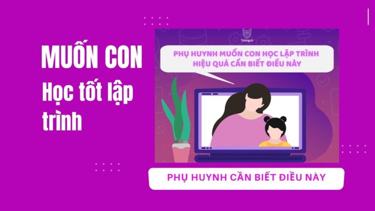 Muốn con học lập trình hiệu quả Phụ huynh cần biết điều này | Khóa học lập trình cho trẻ em | lập trình game | lập trình web | lập trình scratch | lập trình python