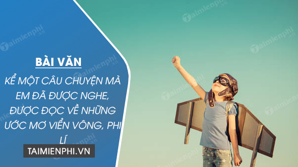 Kể một câu chuyện mà em đã được nghe, được đọc về những ước mơ viển vông, phi lí		 2023 | Khóa học lập trình cho trẻ em | lập trình game | lập trình web | lập trình scratch | lập trình python